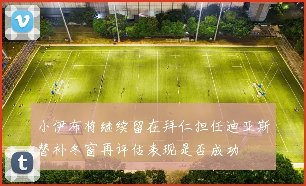 小伊布将继续留在拜仁担任迪亚斯替补冬窗再评估表现是否成功