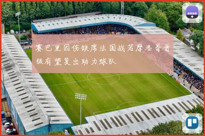 赛巴里因伤缺席法国战若摩洛哥晋级有望复出助力球队