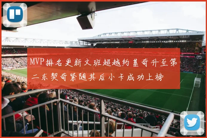 MVP排名更新文班超越约基奇升至第二东契奇紧随其后小卡成功上榜