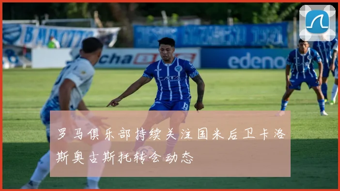 罗马俱乐部持续关注国米后卫卡洛斯奥古斯托转会动态