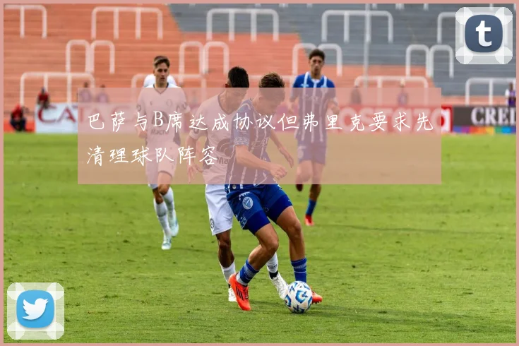 巴萨与B席达成协议但弗里克要求先清理球队阵容