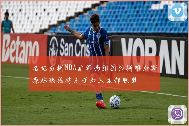 名记分析NBA扩军西雅图拉斯维加斯森林狼或将东迁加入东部联盟