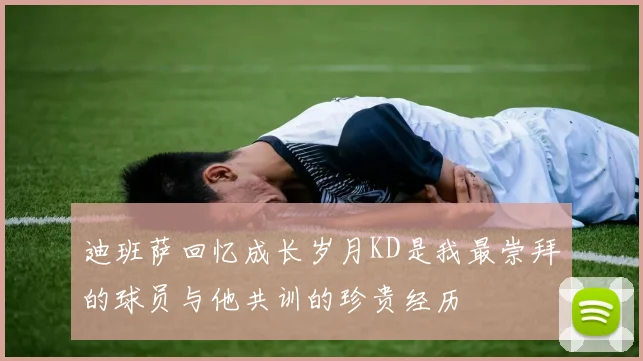 迪班萨回忆成长岁月KD是我最崇拜的球员与他共训的珍贵经历