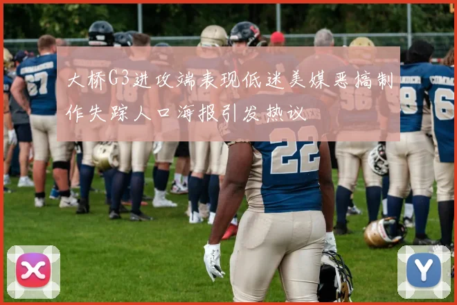 大桥G3进攻端表现低迷美媒恶搞制作失踪人口海报引发热议