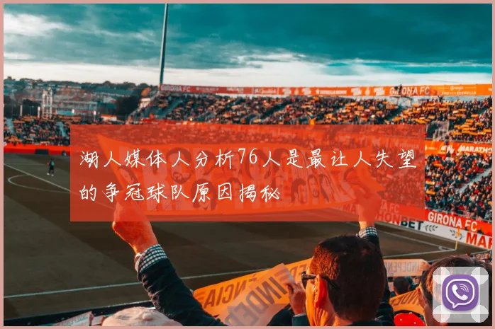 湖人媒体人分析76人是最让人失望的争冠球队原因揭秘