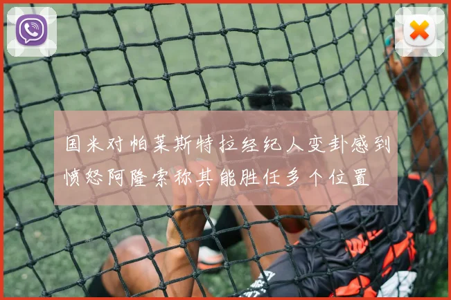 国米对帕莱斯特拉经纪人变卦感到愤怒阿隆索称其能胜任多个位置