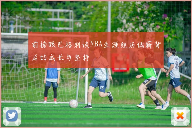 前榜眼巴格利谈NBA生涯经历低薪背后的成长与坚持